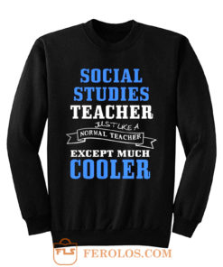 Social Studies Teacher Like Normal Teacher Except Much Cooler Sweatshirt