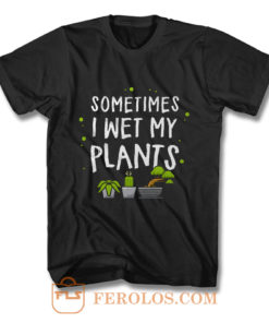 Sometimes I Wet My Plants Gardener Quotes T Shirt