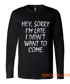 Sorry Im Late I Didnt Want to Come Long Sleeve