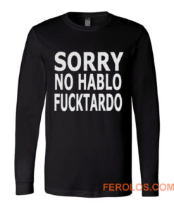 Sorry No Hablo Fucktardo Sarcastic Novelty Long Sleeve