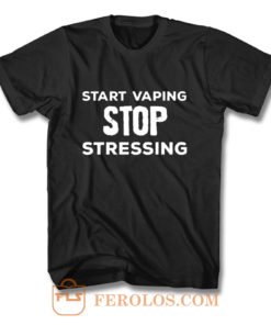 Start Vaping Stop Stressing T Shirt