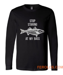 Stop Staring At My Bass Funny Fishing Long Sleeve