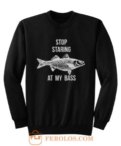 Stop Staring At My Bass Funny Fishing Sweatshirt