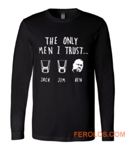 The Only Men I Trust Jack Jim Ben funny Drunk Meme Long Sleeve