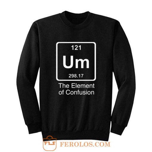 Um The Element Of Confusion Sweatshirt