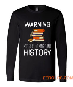 Warning May Start Talking Histor Long Sleeve