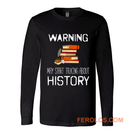 Warning May Start Talking Histor Long Sleeve