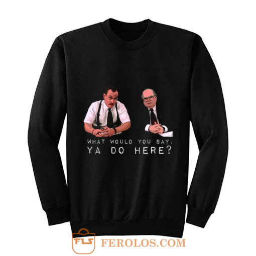 What would you say ya do here Sweatshirt