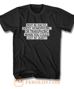 Why be racist sexist homophobic or transphobic when you could just be quiet T Shirt
