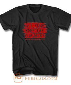 Get Your Knee Off Our Neck T Shirt