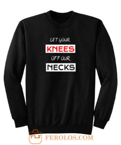 Get Your Knees Off Our Necks Sweatshirt