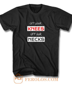 Get Your Knees Off Our Necks T Shirt