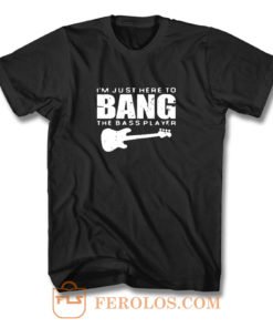 Im Just Here To Bang Bass Player T Shirt