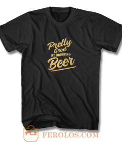 Pretty Good At Drinking Beer T Shirt