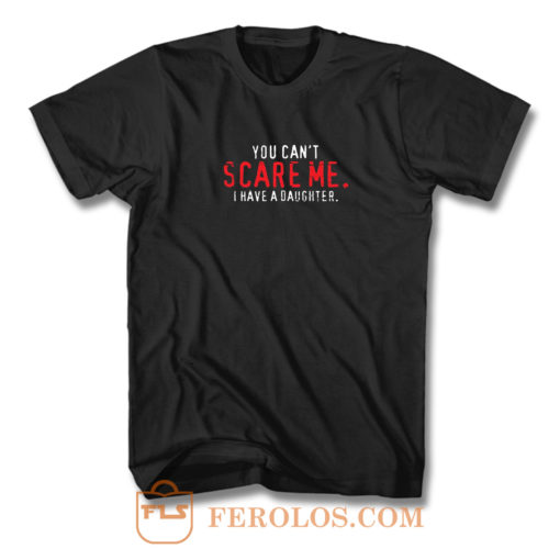 You Cant Scare Me I Have Daughter T Shirt