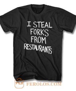 I Steal Forks From Restaurants F T Shirt