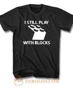 I Still Play With Blocks F T Shirt