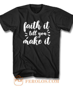 Faith It Till You Make It T Shirt