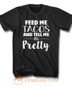 Feed Me Tacos And Tell Me Im Pretty T Shirt