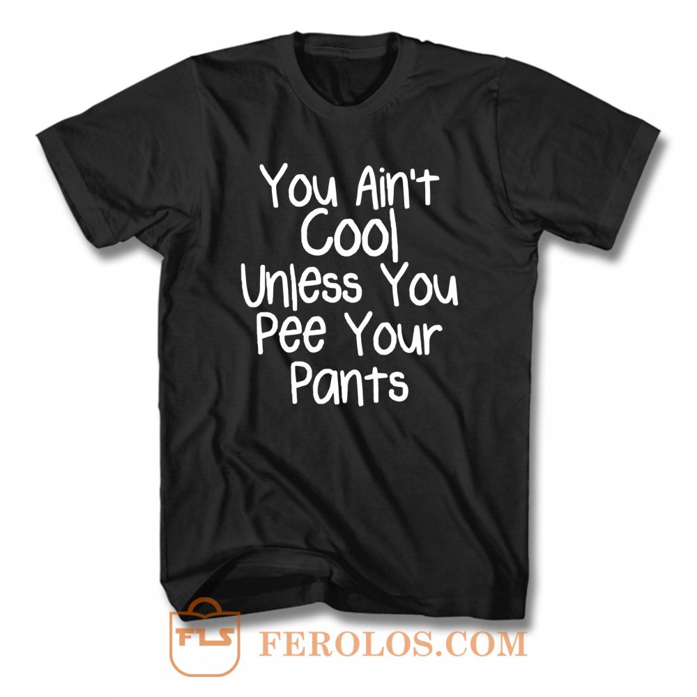 You Aint Cool Unless You Pee Your Pants T Shirt Feroloscom 